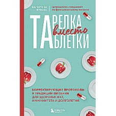 Тарелка вместо таблетки. Корректирующие протоколы и традиции питания для здоровья ЖКТ, иммунитета и долголетия. Валентина Жукова