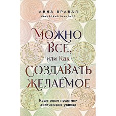 Можно все, или Как создавать желаемое. Квантовые практики достижения успеха. Анна Бравая