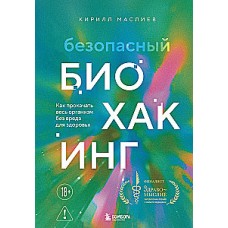 Безопасный биохакинг. Как прокачать весь организм без вреда для здоровья. Кирилл Маслиев