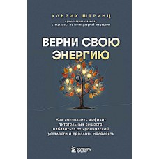 Верни свою энергию. Как восполнить дефицит питательных веществ, избавиться от хронической усталости и продлить молодость . Ульрих Штрунц