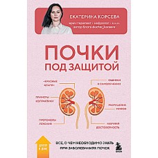 Почки под защитой. Все, о чем необходимо знать при заболеваниях почек. Екатерина Корсева