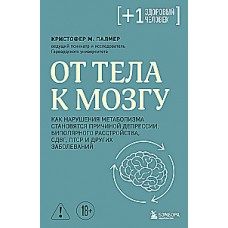 От тела к мозгу. Как нарушения метаболизма становятся причиной депрессии, биполярного расстройства, СДВГ, ПТСР и других заболеваний. Кристофер М. Палмер