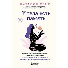 У тела есть память. Как психосоматика объясняет телесные симптомы и помогает справиться с травмами прошлого и переживаниями настоящего. Наталия Сейо