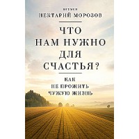 Что нам нужно для счастья? Как не прожить чужую жизнь. Игумен Нектарий Морозов