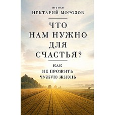 Что нам нужно для счастья? Как не прожить чужую жизнь. Игумен Нектарий Морозов