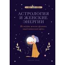 Астрология и женские энергии. Исследуйте женские архетипы вашей натальной карты. Каролин Мойе