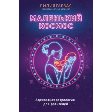 Маленький космос. Адекватная астрология для родителей. Лилия Гаевая Маленький космос. Адекватная астрология для родителей. Лилия Гаевая