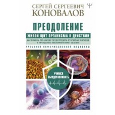 Преодоление. Живой Щит организма в действии. Как помочь организму предупредить вторжение вирусов. Сергей Коновалов Преодоление. Живой Щит организма в действии. Как помочь организму предупредить вторжение вирусов. Сергей Коновалов