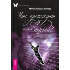 Что происходит после смерти? Научные доказательства и свидетельства очевидцев. Мигене Гонсалес-Уипплер Что происходит после смерти? Научные доказательства и свидетельства очевидцев. Мигене Гонсалес-Уипплер
