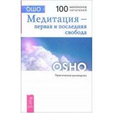 Ошо. Медитация - первая и последняя свобода. Практическое руководство Ошо. Медитация - первая и последняя свобода. Практическое руководство