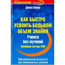 Как быстро усвоить большой объем знаний. Учимся без мучений. Новейшие методы НЛП. Диана Бивер  