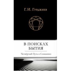 В поисках Бытия: Четвертый Путь к Сознанию. Г.И. Гурджиев В поисках Бытия: Четвертый Путь к Сознанию. Г.И. Гурджиев