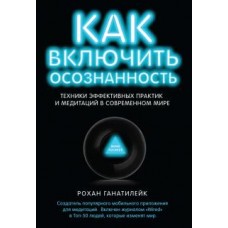 Как включить осознанность. Техники эффективных практик и медитаций в современном мире. Рохан Ганатилейк Как включить осознанность. Техники эффективных практик и медитаций в современном мире. Рохан Ганатилейк