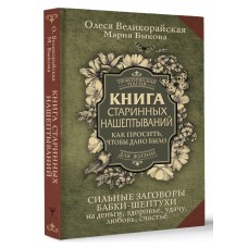 Книга старинных нашептываний. Как просить, чтобы дано было. Сильные заговоры бабки-шептухи на деньги, здоровье, удачу, любовь, счастье. Олеся Великорайская, Мария Быкова Книга старинных нашептываний. Как просить, чтобы дано было. Сильные заговоры бабки-шептухи на деньги, здоровье, удачу, любовь, счастье. Олеся Великорайская, Мария Быкова