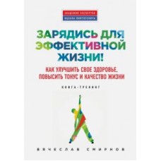 Зарядись для эффективной жизни! Как улучшить свое здоровье, повысить тонус и качество жизни  
