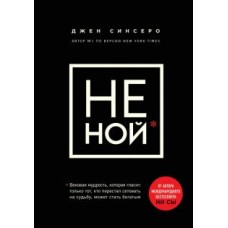 НЕ НОЙ. Только тот, кто перестал сетовать на судьбу, может стать богатым. Джен Синсеро