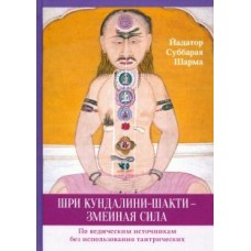 Шри Кундалини-шакти - змеиная сила. По ведическим источникам без использования тантрических. Йадатор Суббарая Шарма Шри Кундалини-шакти - змеиная сила. По ведическим источникам без использования тантрических. Йадатор Суббарая Шарма