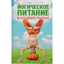 Йогическое питание в средней полосе. Принципы аюрведы в практике йоги. Михаил Баранов