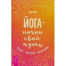 Йога - начни свой путь. Асаны, дыхание, медитации. Шри Рой