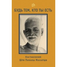 Будь тем, кто ты есть! Наставления Шри Раманы Махарши. Шри Рамана Махарши Будь тем, кто ты есть! Наставления Шри Раманы Махарши. Шри Рамана Махарши