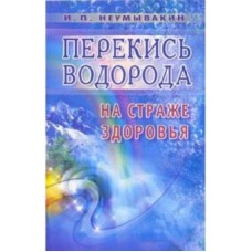 Перекись водорода: на страже здоровья. Иван Неумывакин Перекись водорода: на страже здоровья. Иван Неумывакин