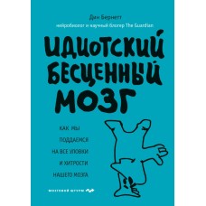 Идиотский бесценный мозг. Как мы поддаемся на все уловки и хитрости нашего мозга. Дин Бернетт