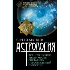 Астрология. Все, что нужно знать, чтобы составить персональный гороскоп. Сергей Матвеев
