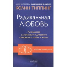Радикальная Любовь. Руководство по раскрытию духовного измерения в любви и жизни. Колин Типпинг Радикальная Любовь. Руководство по раскрытию духовного измерения в любви и жизни. Колин Типпинг