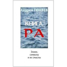 Книга РА. Знаки, символы и их смыслы. Андрей Тюняев