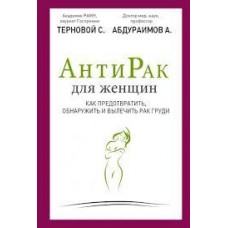 АнтиРак для женщин. Как предотвратить, обнаружить и вылечить рак груди. С.Терновой, А. Абдураимов