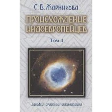 Происхождение индоевропейцев. Том 4. Загадки арийской цивилизации. Жарникова Светлана