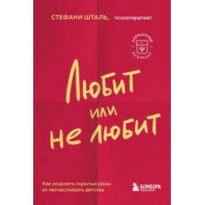 Любит или не любит. Что мешает вам создать крепкие отношения и как это исправить. Стефани Шталь  