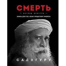 Смерть. Взгляд изнутри. Книга для тех, кому предстоит умереть. Садхгуру