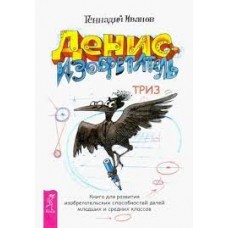 Денис-изобретатель. Книга для развития изобретательских способностей детей младших и средних классов. Геннадий Иванов