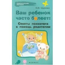 Ваш ребенок часто болеет: советы психолога в помощь родителям. Н.В. Царенко Ваш ребенок часто болеет: советы психолога в помощь родителям. Н.В. Царенко