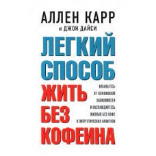 Легкий способ жить без кофеина. Избавьтесь от кофеиновой зависимости и наслаждайтесь жизнью без кофе. Аллен Карр Легкий способ жить без кофеина. Избавьтесь от кофеиновой зависимости и наслаждайтесь жизнью без кофе. Аллен Карр