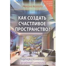 Как создать счастливое пространство? Цвет и свет. Подсказки психолога и дизайнера интерьера. Арапова Мануэла Как создать счастливое пространство? Цвет и свет. Подсказки психолога и дизайнера интерьера. Арапова Мануэла