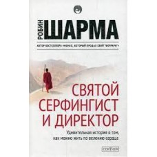 Святой, Серфингист и Директор. Удивительная история о том, как можно жить по велению сердца. Робин Шарма