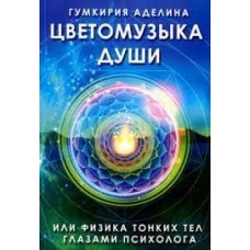 Цветомузыка души. Физика тонких тел глазами психолога. Гумкирия Аделина