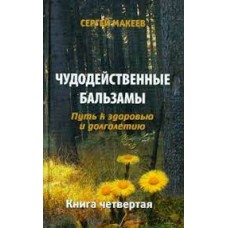 Чудодейственные бальзамы: Путь к здоровью и долголетию. Сергей Макеев 