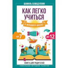 Как легко учиться в младшей школе! От 7 до 12. Книга для родителей. Шамиль Ахмадуллин