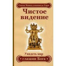 Чистое видение. Увидеть мир глазами Бога. 3-е изд. Свами Вишнудевананда Гири