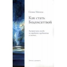 Как стать Бодхисаттвой. Быстрый путь выхода из страданий и продвижения к счастью. Селим Айссель