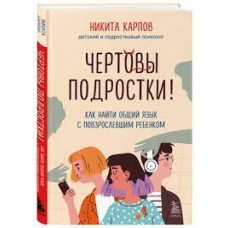 Чертовы подростки! Как найти общий язык с повзрослевшим ребенком. Никита Карпов