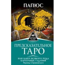 Предсказательное Таро, или Ключ всякого рода карточных гаданий. Папюс Предсказательное Таро, или Ключ всякого рода карточных гаданий. Папюс