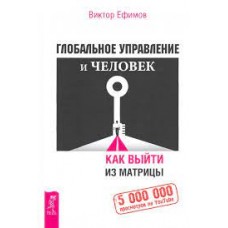 Глобальное управление и человек. Как выйти из матрицы. Виктор Ефимов Глобальное управление и человек. Как выйти из матрицы. Виктор Ефимов