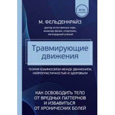 Травмирующие движения. Как освободить тело от вредных паттернов и избавиться от хронических болей Травмирующие движения. Как освободить тело от вредных паттернов и избавиться от хронических болей