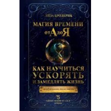 Магия времени от А до Я. Как научиться ускорять и замедлять жизнь. Лиза Бродерик