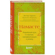Намасте. Индийский путь к счастью, саморезализации и успех. Эктор Гарсиа, Франсеск Миральес Намасте. Индийский путь к счастью, саморезализации и успех. Эктор Гарсиа, Франсеск Миральес