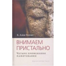 Внимаем пристально. Четыре применения памятования. Б. Ален Уоллес Внимаем пристально. Четыре применения памятования. Б. Ален Уоллес